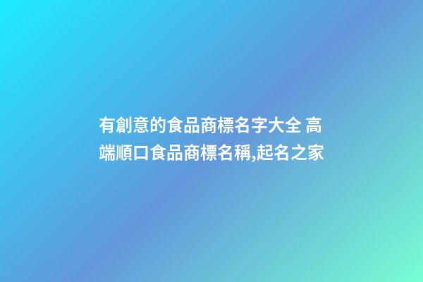 有創意的食品商標名字大全 高端順口食品商標名稱,起名之家